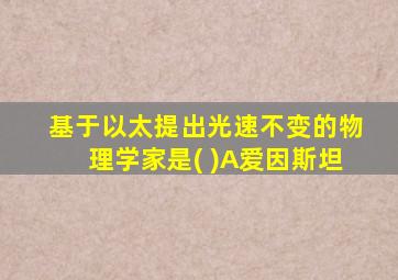 基于以太提出光速不变的物理学家是( )A爱因斯坦